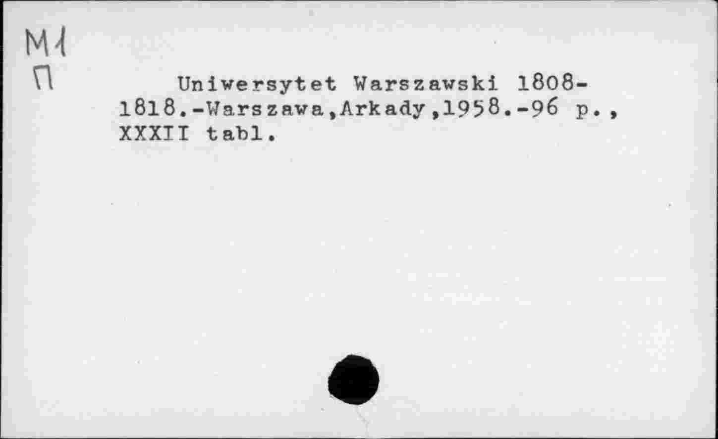 ﻿Ml
П	Uniwersytet Warszawski 18o8-
1818.-Warszawa.Arkady,1958.-96 p., XXXII tabl.